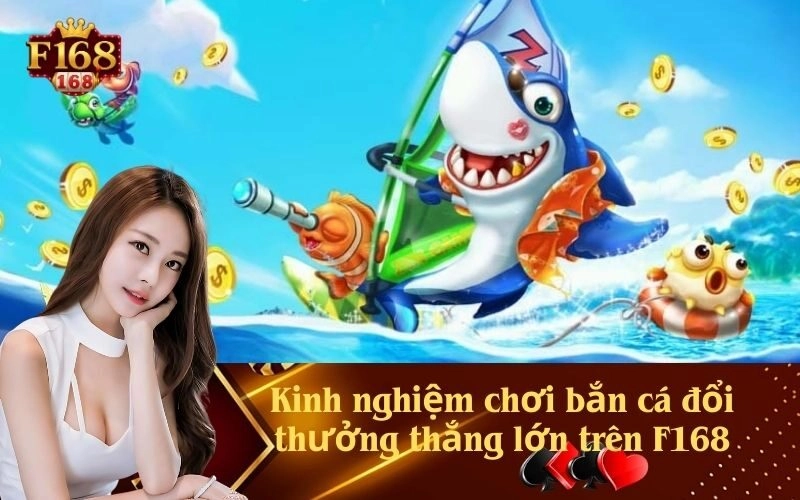 Kinh nghiệm chơi bắn cá đổi thưởng thắng lớn trên F168