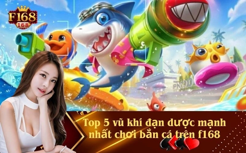 Top 5 vũ khí đạn dược mạnh nhất chơi bắn cá trên f168