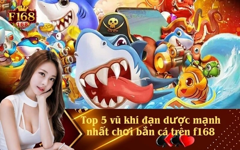 Top 5 vũ khí đạn dược mạnh nhất chơi bắn cá trên f168
